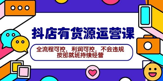 2024抖店有货源运营课:全流程可控,利润可控,不会违规,按部就班持续经营,源码仅供个人学习研究,不可商用