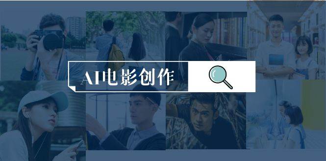 AI电影创作,AI影视创作全套完整课程(25节),源码仅供个人学习研究,不可商用