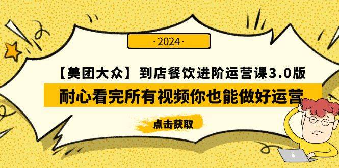 【美团-大众】到店餐饮 进阶运营课3.0版，耐心看完所有视频你也能做好运营，源码仅供个人学习研究，不可商用