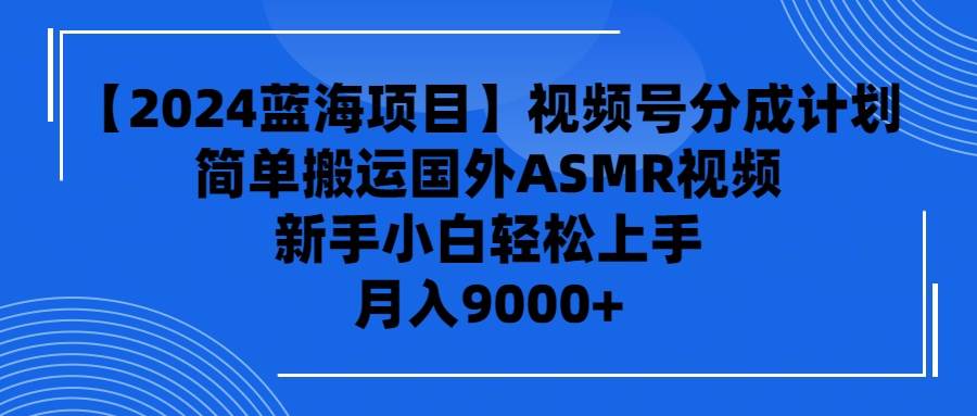 【2024蓝海项目】视频号分成计划,无脑搬运国外ASMR视频,新手小白轻松...,源码仅供个人学习研究,不可商用