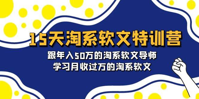 15天-淘系软文特训营:跟年入50万的淘系软文导师,学习月收过万的淘系软文,源码仅供个人学习研究,不可商用