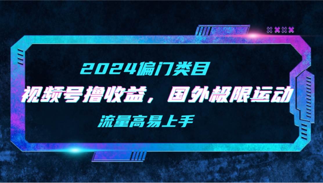 【2024偏门类目】视频号撸收益,二创国外极限运动视频锦集,流量高易上手,源码仅供个人学习研究,不可商用