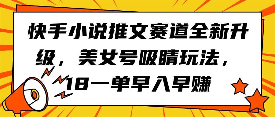 快手小说推文赛道全新升级,美女号吸睛玩法,18一单早入早赚,源码仅供个人学习研究,不可商用
