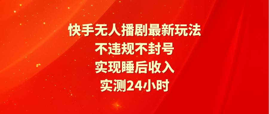 快手无人播剧最新玩法，实测24小时不违规不封号，实现睡后收入，源码仅供个人学习研究，不可商用