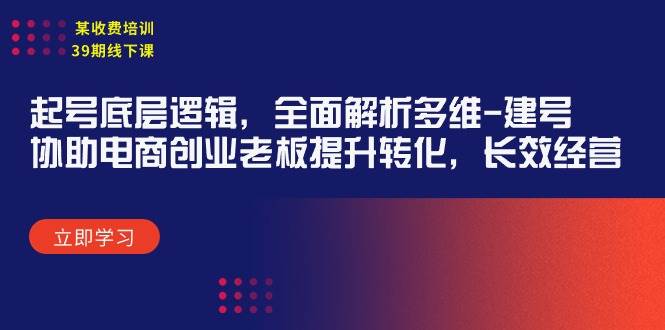 某收费培训39期线下课:起号底层逻辑,全面解析多维 建号,协助电商创业...,源码仅供个人学习研究,不可商用