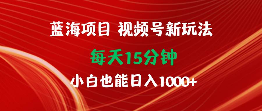 蓝海项目视频号新玩法 每天15分钟 小白也能一天1000+，源码仅供个人学习研究，不可商用