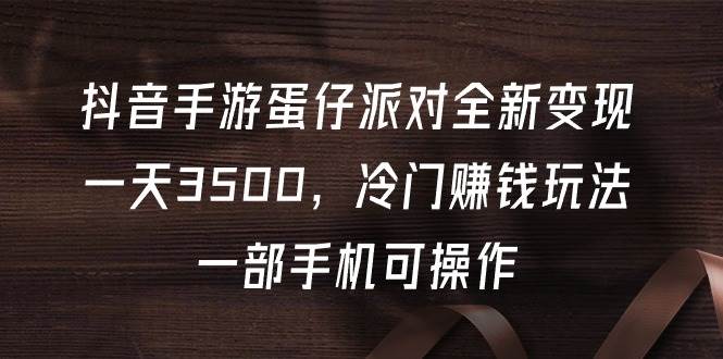 抖音手游蛋仔派对全新变现,一天3500,冷门赚钱玩法,一部手机可操作,源码仅供个人学习研究,不可商用
