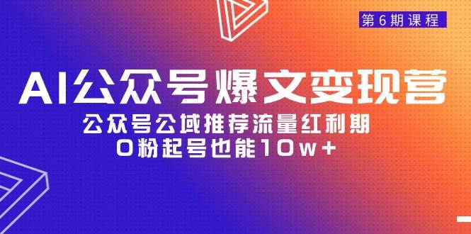 AI公众号爆文-变现营06期,公众号公域推荐流量红利期,0粉起号也能10w+,源码仅供个人学习研究,不可商用