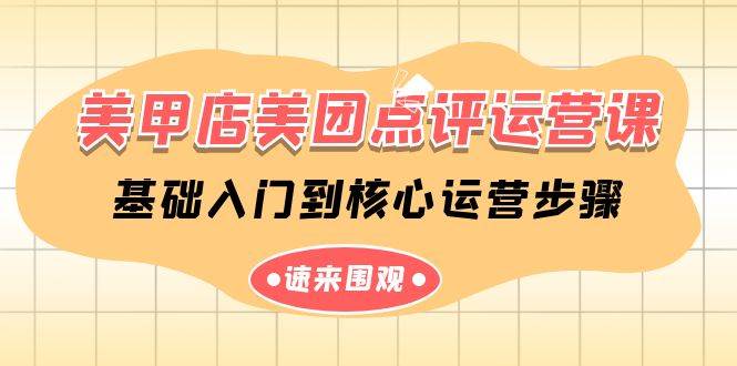 美甲店-美团点评运营课,基础入门到核心运营步骤(14节课),源码仅供个人学习研究,不可商用