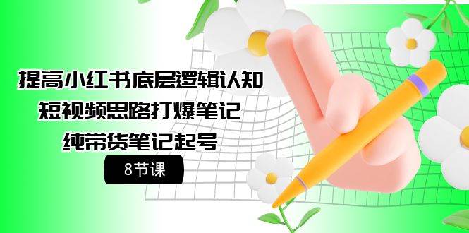 提高小红书底层逻辑认知+短视频思路打爆笔记+纯带货笔记起号（8节课），源码仅供个人学习研究，不可商用
