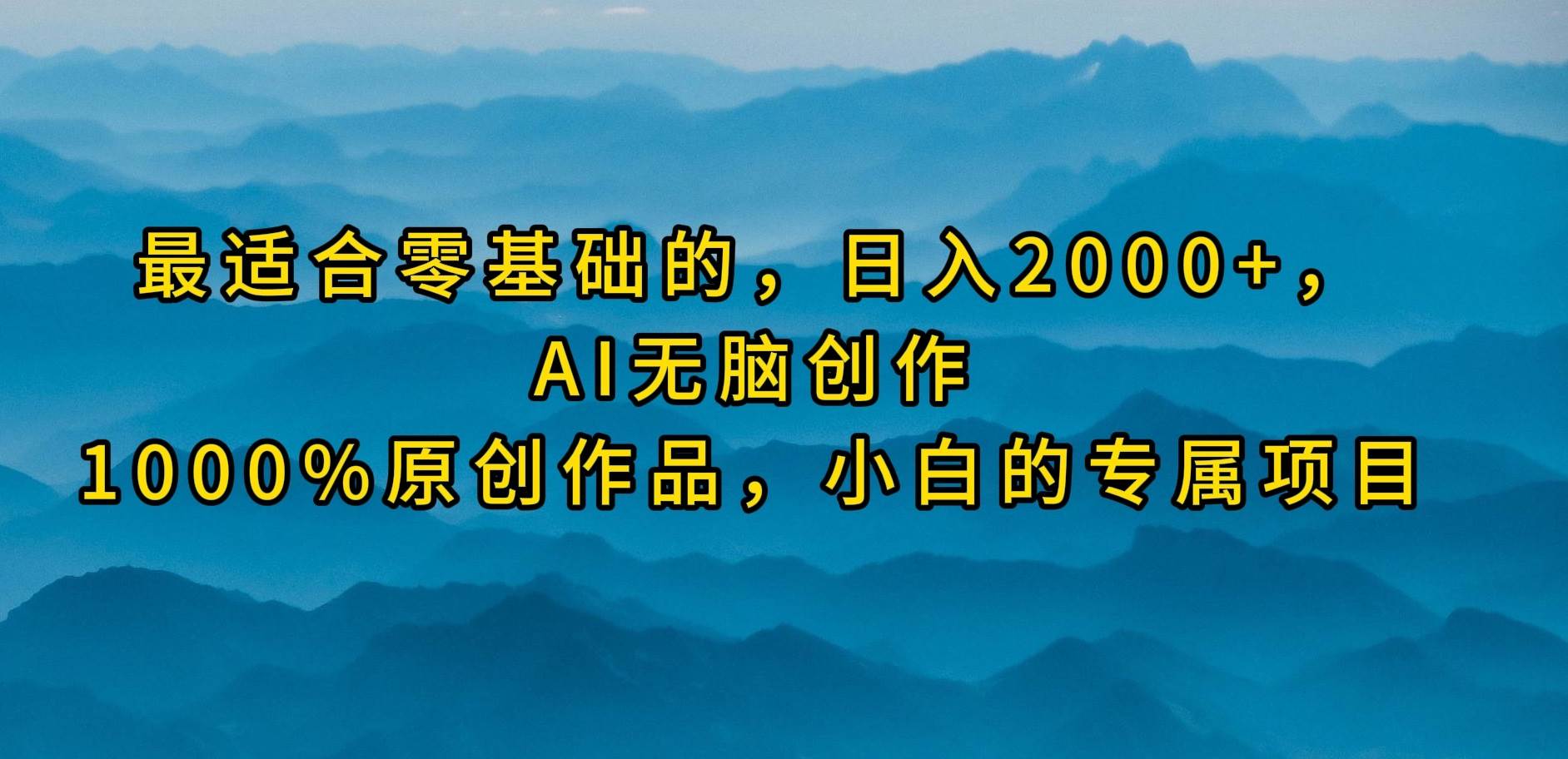 最适合零基础的,一天2000+,AI无脑创作,100%原创作品,小白的专属项目,源码仅供个人学习研究,不可商用