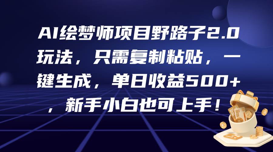 AI绘梦师项目野路子2.0玩法,只需复制粘贴,一键生成,单日收益500+,新...,源码仅供个人学习研究,不可商用
