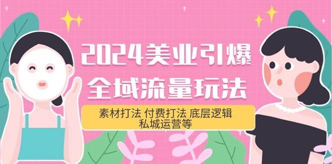 2024美业-引爆全域流量玩法，素材打法 付费打法 底层逻辑 私城运营等(31节)，源码仅供个人学习研究，不可商用
