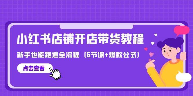 最新小红书店铺开店带货教程,新手也能跑通全流程(6节课+爆款公式),源码仅供个人学习研究,不可商用