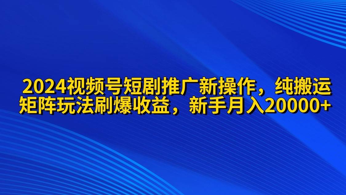 2024视频号短剧推广新操作,源码仅供个人学习研究,不可商用