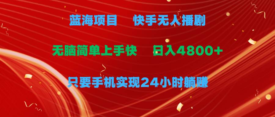 蓝海项目,快手无人播剧,一天收益4800+,手机也能实现24小时躺赚,无脑...,源码仅供个人学习研究,不可商用