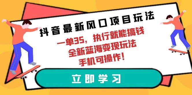 抖音最新风口项目玩法,一单35,执行就能搞钱 全新蓝海变现玩法 手机可操作,源码仅供个人学习研究,不可商用
