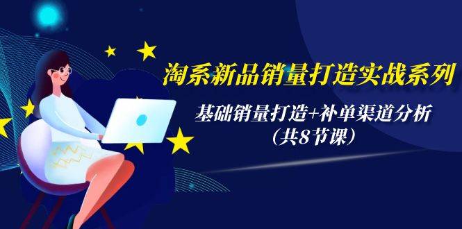 淘系新品销量打造实战系列,基础销量打造+补单渠道分析(共8节课),源码仅供个人学习研究,不可商用