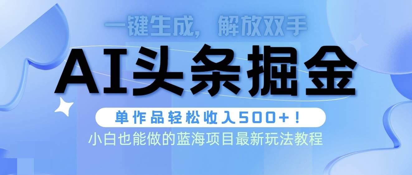 头条AI掘金术最新玩法,全AI制作无需人工修稿,一键生成单篇文章收益500+,源码仅供个人学习研究,不可商用