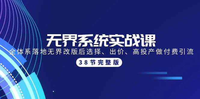 无界系统实战课:全体系落地无界改版后选择、出价、高投产做付费引流-38节,源码仅供个人学习研究,不可商用