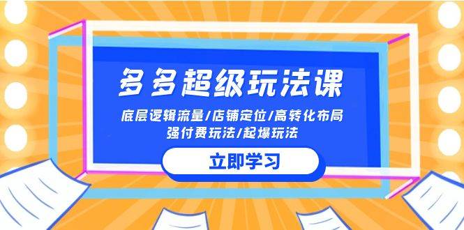 2024多多 超级玩法课 流量底层逻辑/店铺定位/高转化布局/强付费/起爆玩法,源码仅供个人学习研究,不可商用