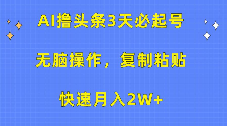 AI撸头条3天必起号,无脑操作3分钟1条,复制粘贴快速一个月2W+,源码仅供个人学习研究,不可商用