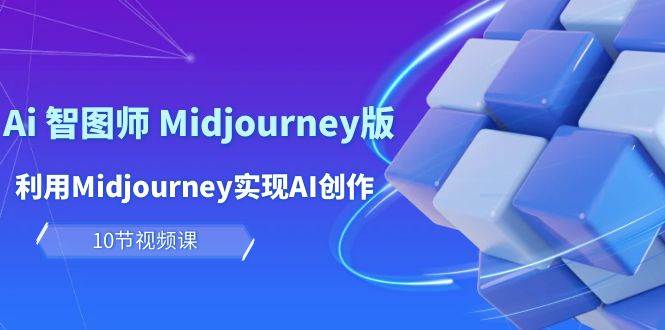 玩赚Ai 智图师 Midjourney版:利用Midjourney实现AI创作及变现(10节课),源码仅供个人学习研究,不可商用