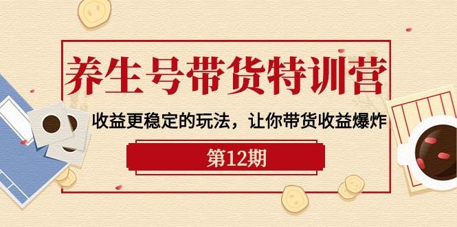 养生号带货特训营【12期】收益更稳定的玩法,让你带货收益爆炸-9节直播课,源码仅供个人学习研究,不可商用