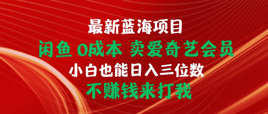 最新蓝海项目 闲鱼0成本 卖爱奇艺会员 小白也能入三位数 不赚钱来打我,源码仅供个人学习研究,不可商用