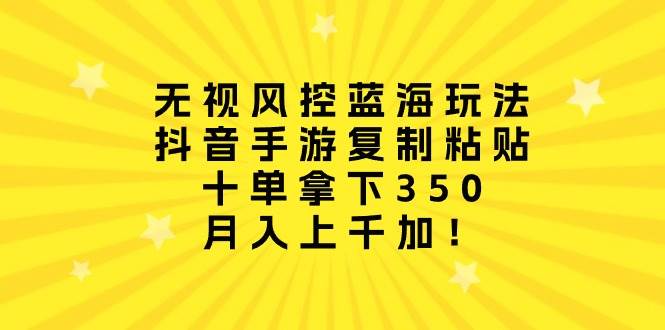 无视风控蓝海玩法,抖音手游复制粘贴,十单拿下350,源码仅供个人学习研究,不可商用