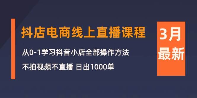 3月抖店电商线上直播课程:从0-1学习抖音小店,不拍视频不直播 日出1000单,源码仅供个人学习研究,不可商用