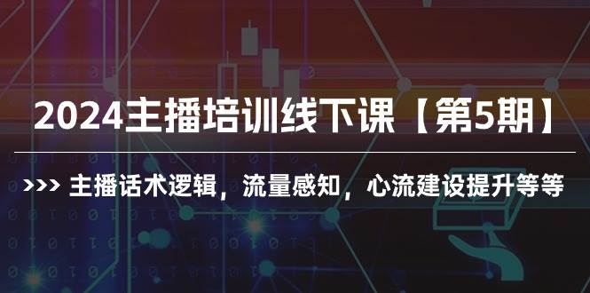 2024主播培训线下课【第5期】主播话术逻辑，流量感知，心流建设提升等等，源码仅供个人学习研究，不可商用