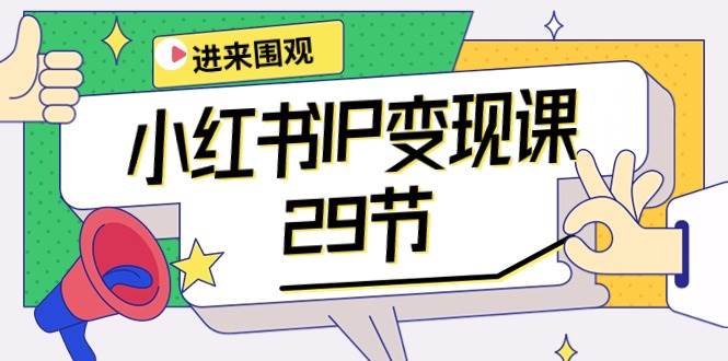 小红书IP变现课：开店/定位/IP变现/直播带货/爆款打造/涨价秘诀/等等/29节，源码仅供个人学习研究，不可商用