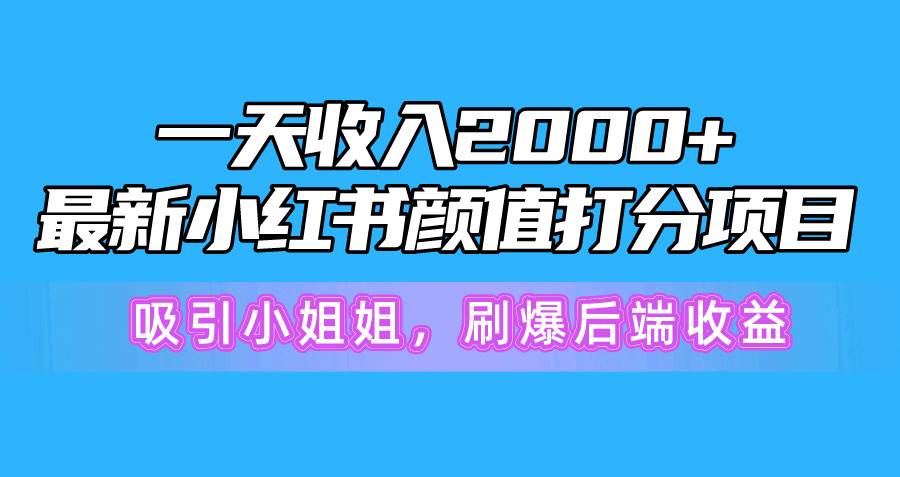 一天收入2000+,最新小红书颜值打分项目,吸引小姐姐,刷爆后端收益,源码仅供个人学习研究,不可商用