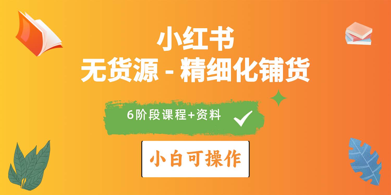 2024小红书电商风口正盛,全优质课程、适合小白(无货源)精细化铺货实战,源码仅供个人学习研究,不可商用