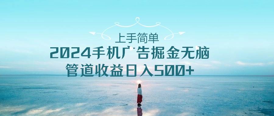 上手简单,2024手机广告掘金无脑,管道收益一天500+,源码仅供个人学习研究,不可商用