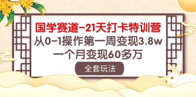 国学 赛道-21天打卡特训营:从0-1操作第一周变现3.8w,一个月变现60多万,源码仅供个人学习研究,不可商用