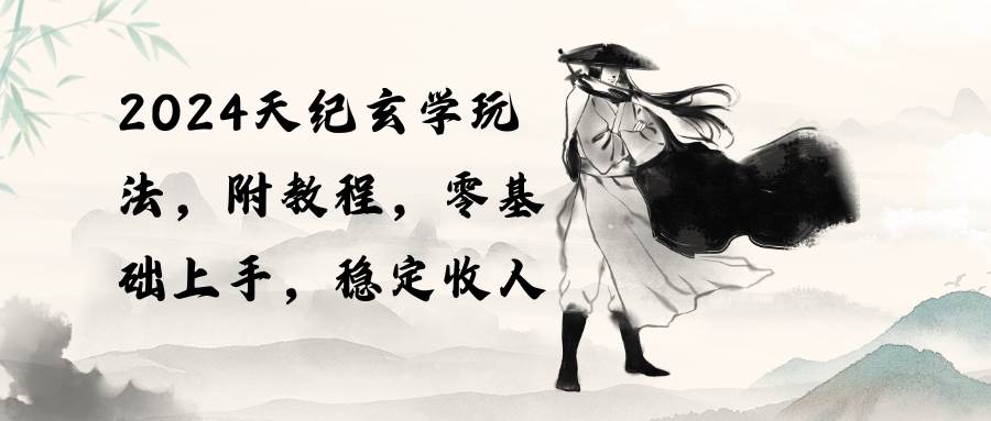 2024天纪玄学玩法,零基础上手,稳定收入(教程+工具),源码仅供个人学习研究,不可商用