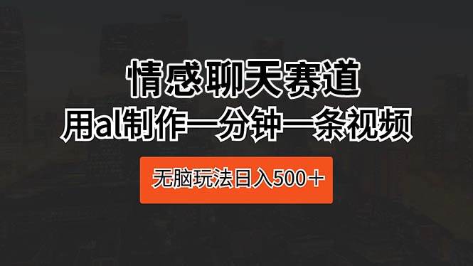 情感聊天赛道 用al制作一分钟一条视频,源码仅供个人学习研究,不可商用
