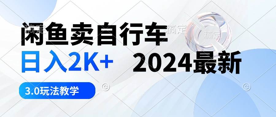 闲鱼卖自行车 一天2K+ 2024最新 3.0玩法教学,源码仅供个人学习研究,不可商用