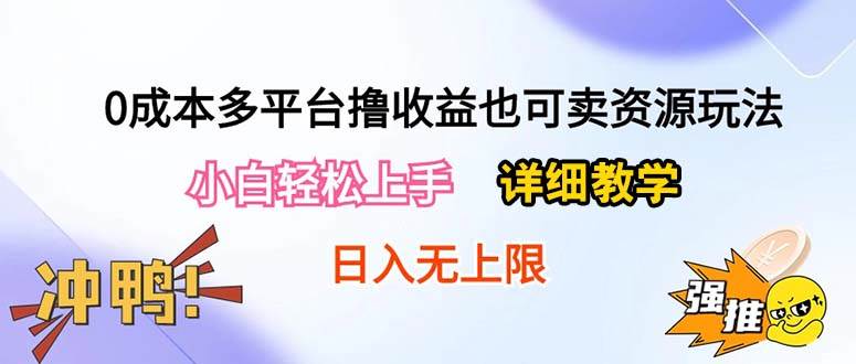 0成本多平台撸收益也可卖资源玩法,小白轻松上手。详细教学一天500+附资源,源码仅供个人学习研究,不可商用