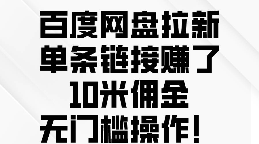 百度网盘拉新,单条链接赚了10米佣金,无门槛操作!,源码仅供个人学习研究,不可商用