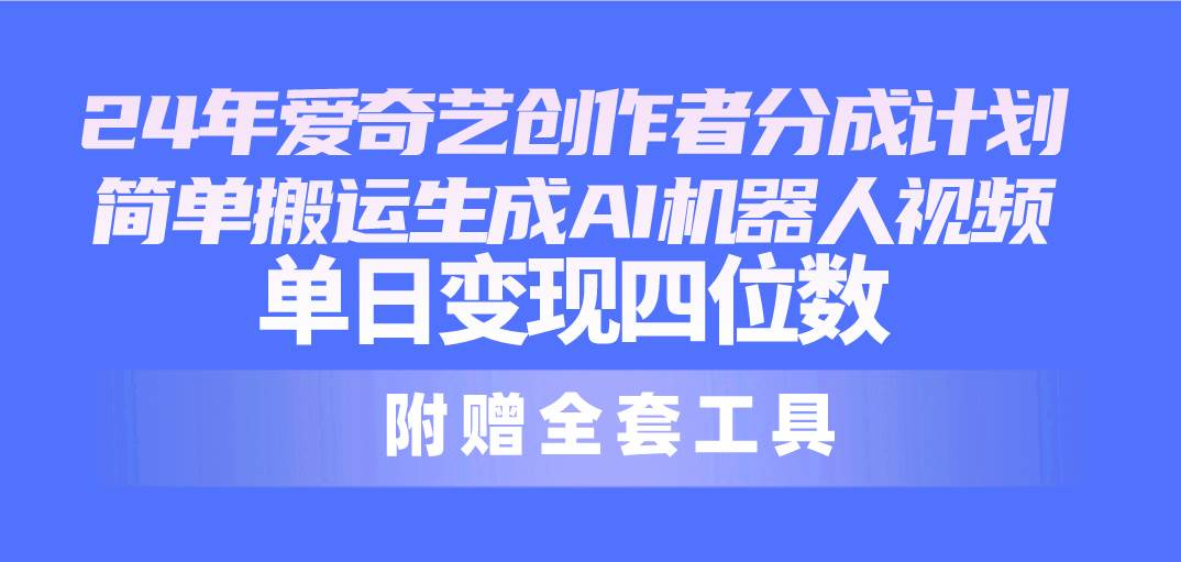 24最新爱奇艺创作者分成计划，单日变现四位数，源码仅供个人学习研究，不可商用