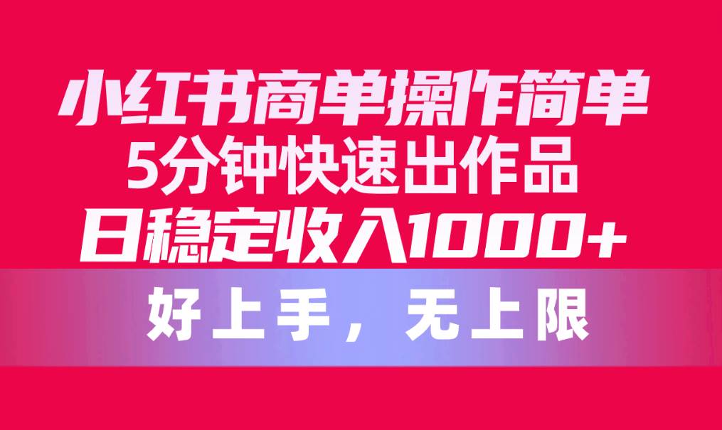 小红书商单操作简单,5分钟快速出作品,日稳定收入1000+,无上限,源码仅供个人学习研究,不可商用