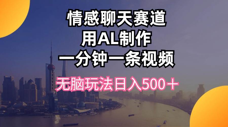 情感聊天赛道用al制作一分钟一条视频无脑玩法一天500＋，源码仅供个人学习研究，不可商用