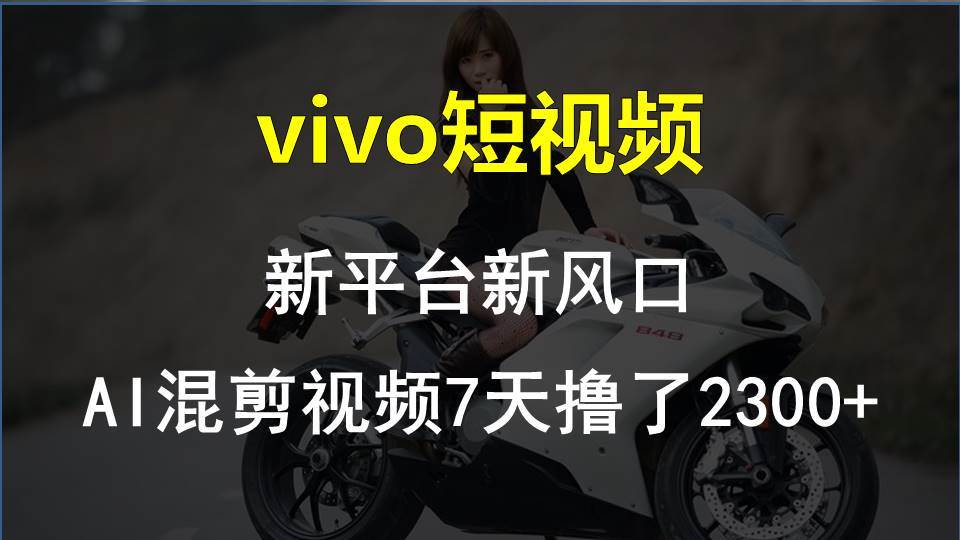vivo短视频:新平台新风口,AI混剪视频7天撸了2300+,源码仅供个人学习研究,不可商用