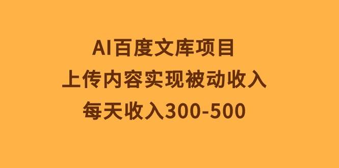 AI百度文库项目,上传内容实现被动收入,每天收入300-500,源码仅供个人学习研究,不可商用