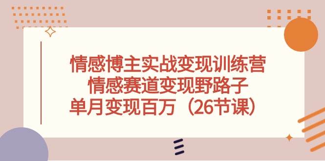 情感博主实战变现训练营,情感赛道变现野路子,单月变现百万(26节课),源码仅供个人学习研究,不可商用