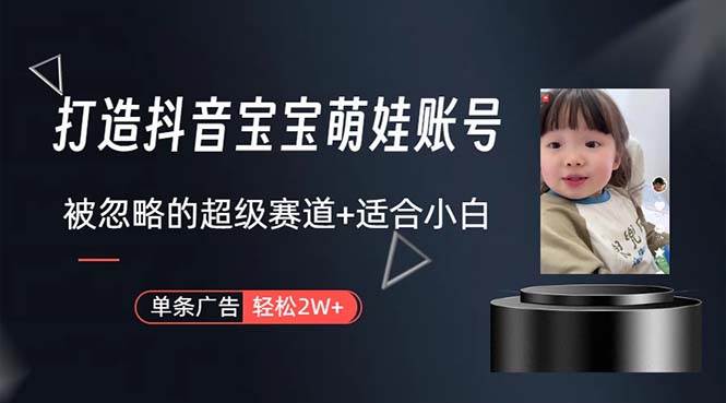 打造抖音宝宝账号，一条广告2W，大部分人忽略的超级赛道，小白简单入手，源码仅供个人学习研究，不可商用