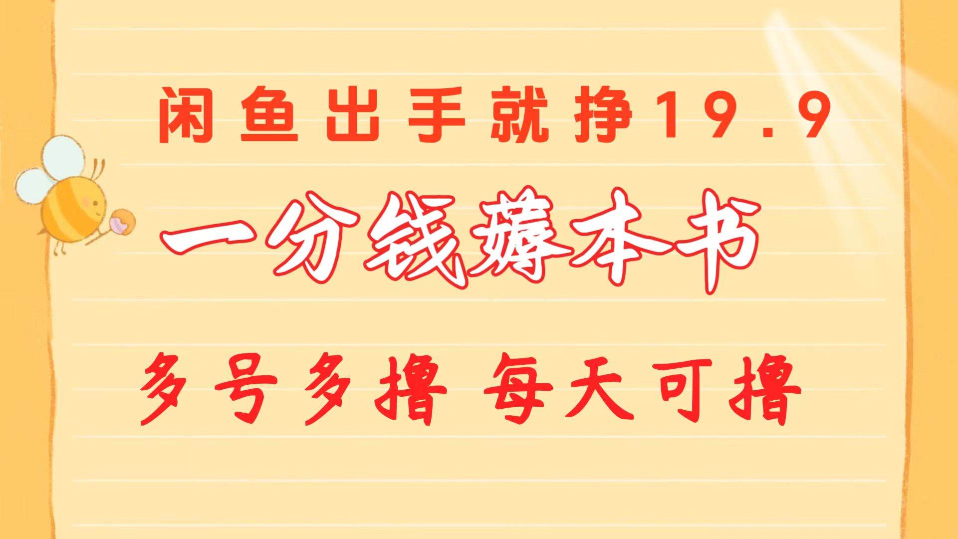 一分钱薅本书 闲鱼出售9.9-19.9不等 新手小白轻松上手,源码仅供个人学习研究,不可商用